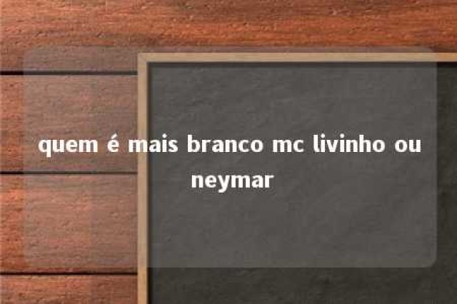 quem é mais branco mc livinho ou neymar 