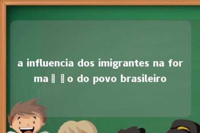 a influencia dos imigrantes na formação do povo brasileiro 