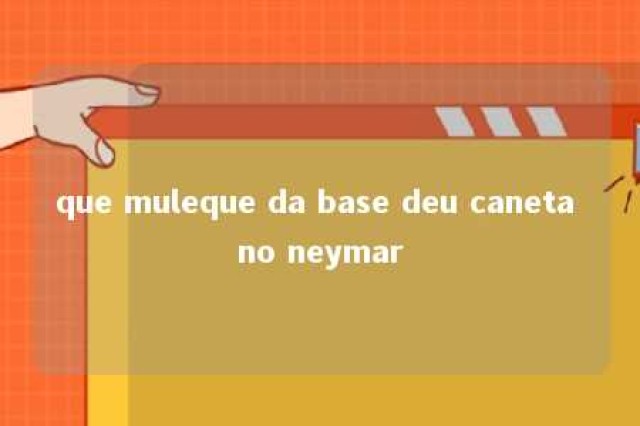 que muleque da base deu caneta no neymar 