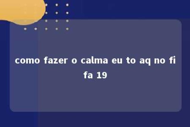 como fazer o calma eu to aq no fifa 19 