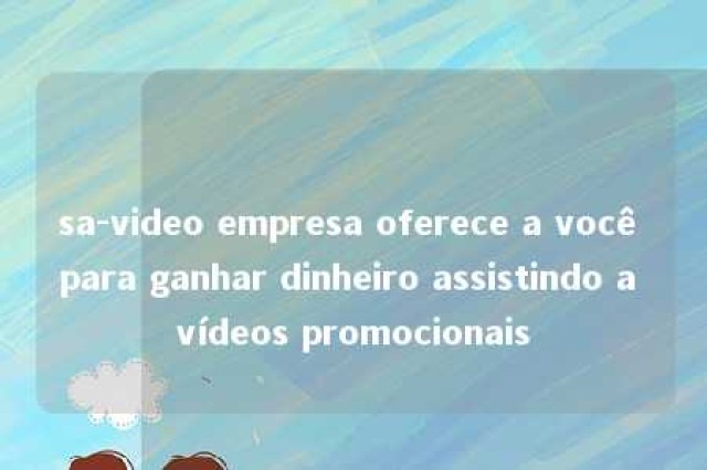 sa-video empresa oferece a você para ganhar dinheiro assistindo a vídeos promocionais 