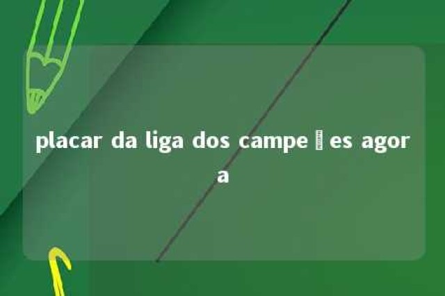 placar da liga dos campeões agora 