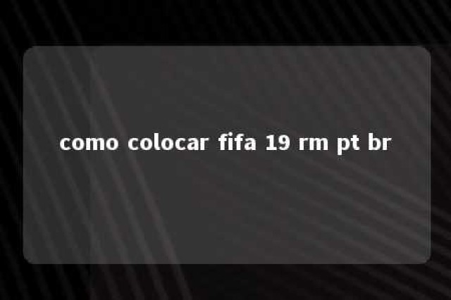 como colocar fifa 19 rm pt br 