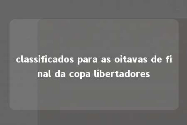 classificados para as oitavas de final da copa libertadores 