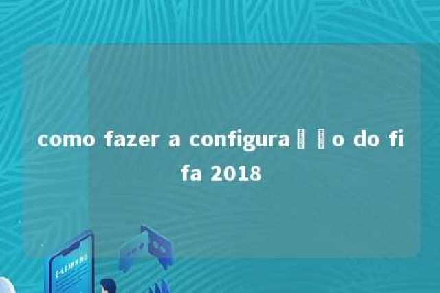 como fazer a configuração do fifa 2018 