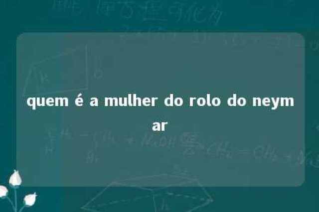 quem é a mulher do rolo do neymar 