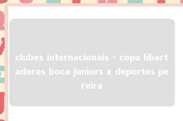 clubes internacionais - copa libertadores boca juniors x deportes pereira 