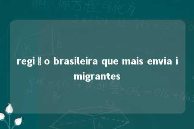 região brasileira que mais envia imigrantes 