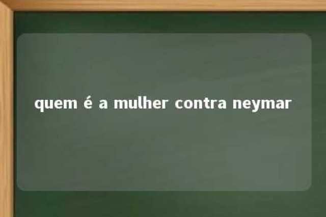 quem é a mulher contra neymar 