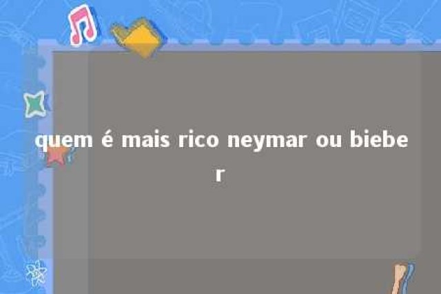 quem é mais rico neymar ou bieber 