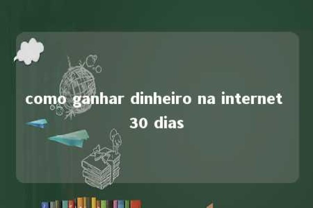 como ganhar dinheiro na internet 30 dias 