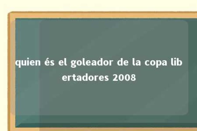 quien és el goleador de la copa libertadores 2008 