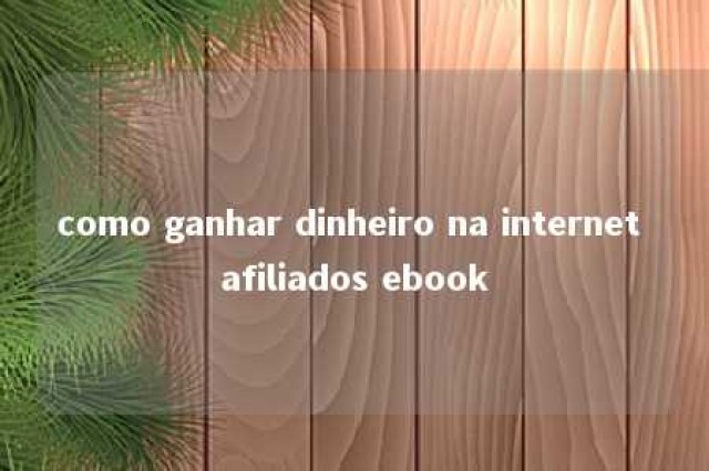 como ganhar dinheiro na internet afiliados ebook 