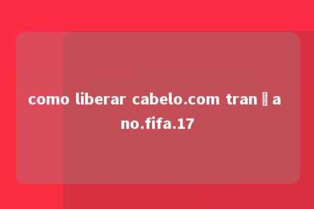 como liberar cabelo.com trança no.fifa.17 