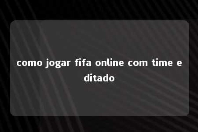 como jogar fifa online com time editado 