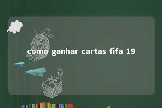 como ganhar cartas fifa 19 