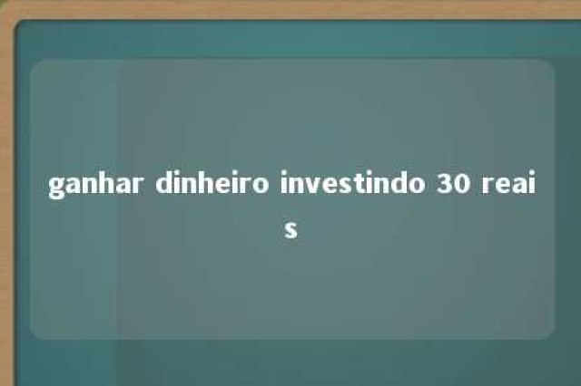 ganhar dinheiro investindo 30 reais 