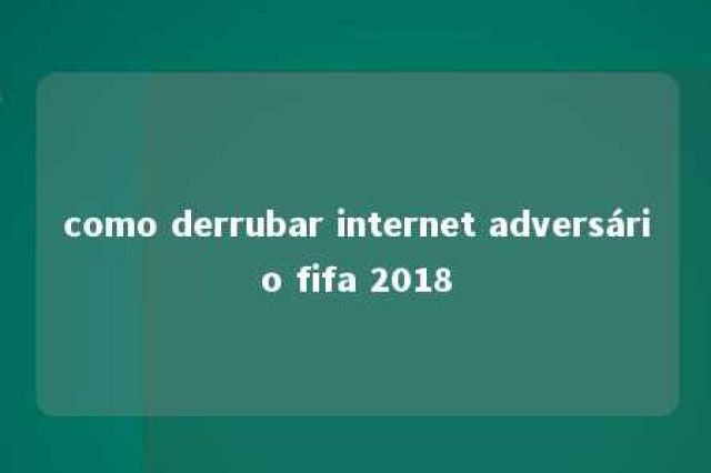 como derrubar internet adversário fifa 2018 