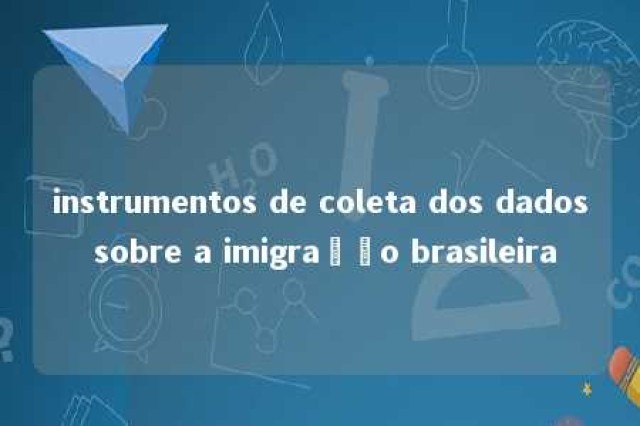 instrumentos de coleta dos dados sobre a imigração brasileira 