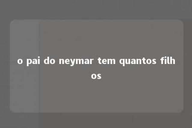 o pai do neymar tem quantos filhos 