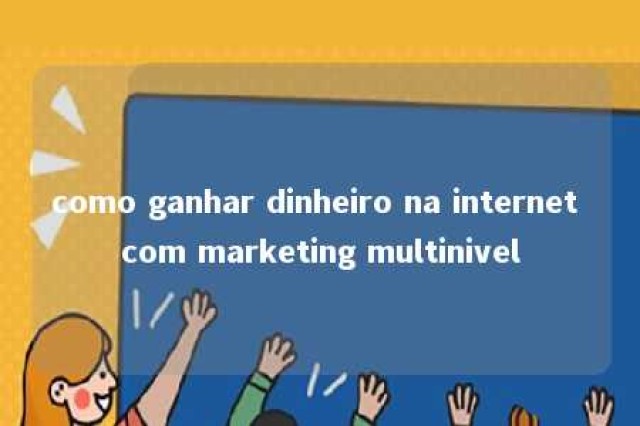 como ganhar dinheiro na internet com marketing multinivel 