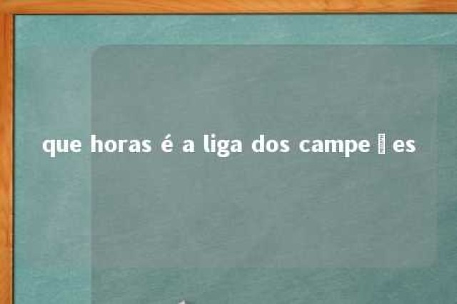 que horas é a liga dos campeões 