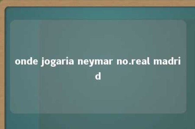 onde jogaria neymar no.real madrid 