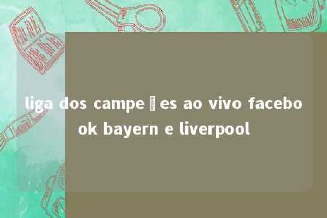 liga dos campeões ao vivo facebook bayern e liverpool 