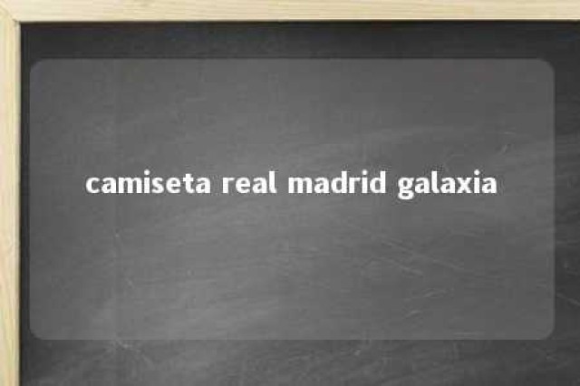 camiseta real madrid galaxia 