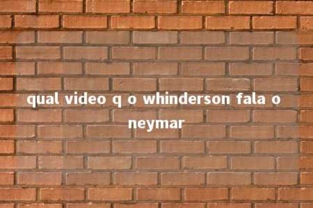 qual video q o whinderson fala o neymar 