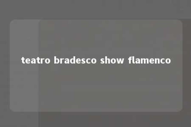 teatro bradesco show flamenco 