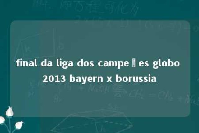 final da liga dos campeões globo 2013 bayern x borussia 