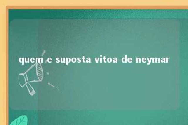 quem e suposta vitoa de neymar 