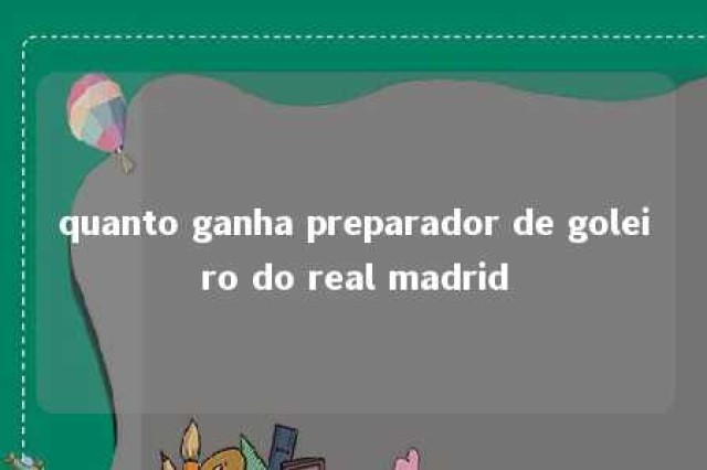 quanto ganha preparador de goleiro do real madrid 