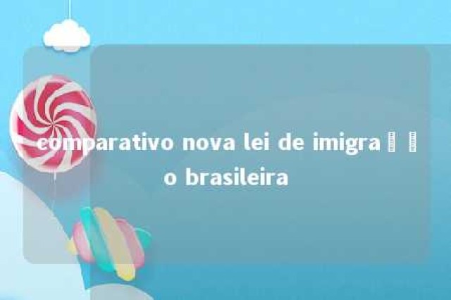 comparativo nova lei de imigração brasileira 