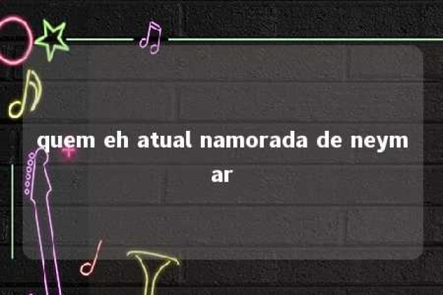 quem eh atual namorada de neymar 