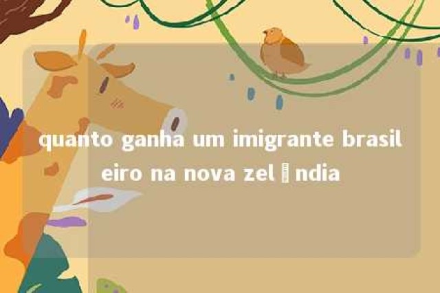 quanto ganha um imigrante brasileiro na nova zelândia 