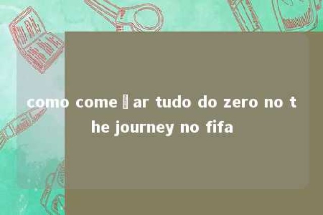 como começar tudo do zero no the journey no fifa 