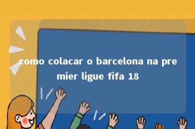 como colacar o barcelona na premier ligue fifa 18 