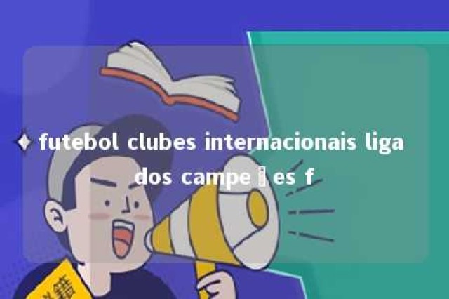 futebol clubes internacionais liga dos campeões f 