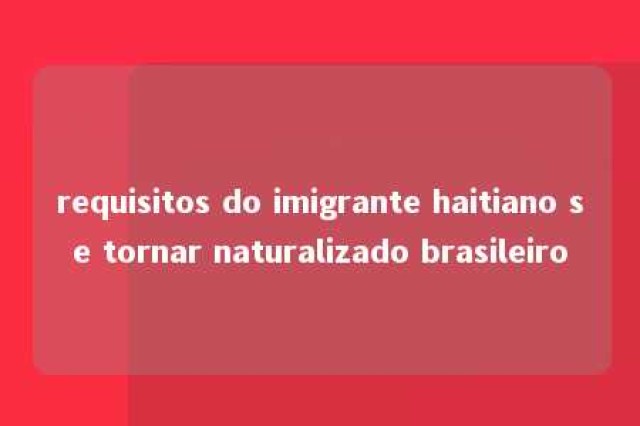 requisitos do imigrante haitiano se tornar naturalizado brasileiro 