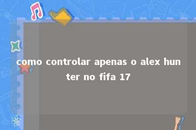 como controlar apenas o alex hunter no fifa 17 