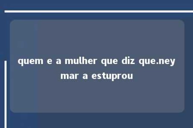 quem e a mulher que diz que.neymar a estuprou 