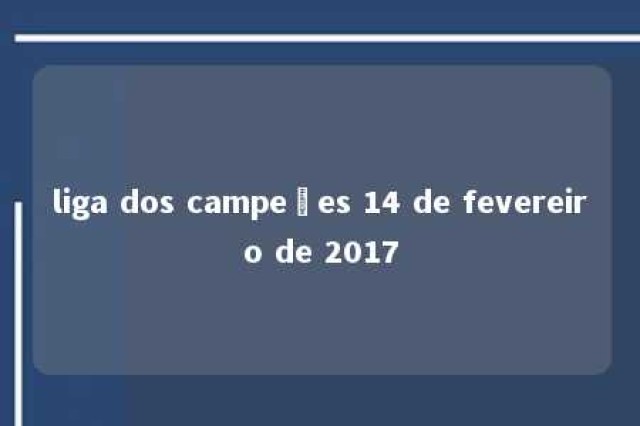 liga dos campeões 14 de fevereiro de 2017 