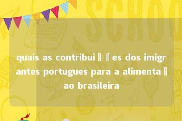 quais as contribuições dos imigrantes portugues para a alimentaçao brasileira 