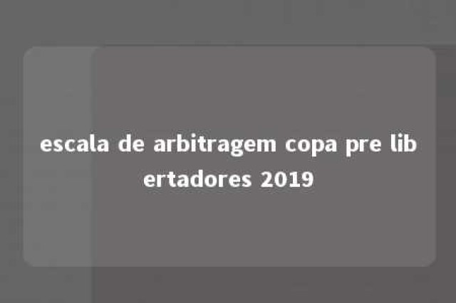 escala de arbitragem copa pre libertadores 2019 