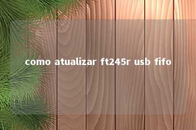 como atualizar ft245r usb fifo 