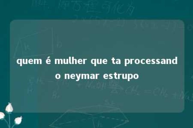 quem é mulher que ta processando neymar estrupo 