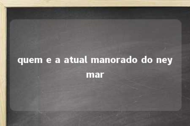 quem e a atual manorado do neymar 