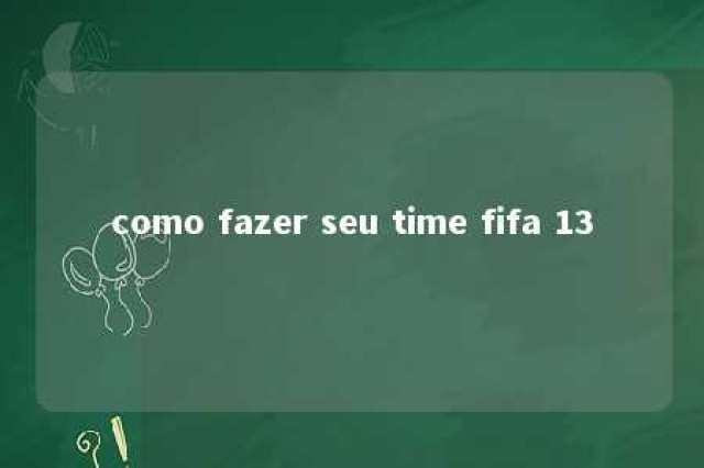 como fazer seu time fifa 13 